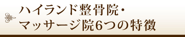 ハイランド整骨院・マッサージ院6つの特徴 ハイランド整骨院・マッサージ院6つの特徴