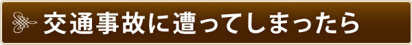 交通事故に遭ってしまったら 交通事故に遭ってしまったら