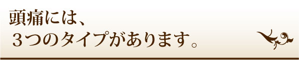 頭痛には、3つのタイプがあります。 頭痛には、3つのタイプがあります。