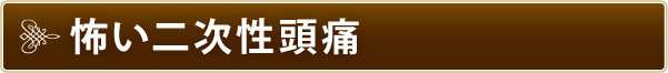 怖い二次性頭痛 怖い二次性頭痛