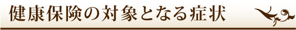 健康保険の対象となる症状 健康保険の対象となる症状